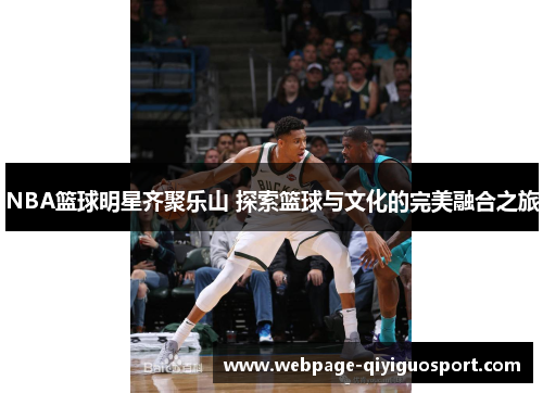 NBA篮球明星齐聚乐山 探索篮球与文化的完美融合之旅