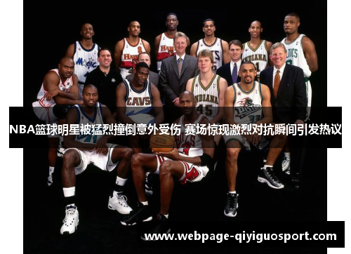 NBA篮球明星被猛烈撞倒意外受伤 赛场惊现激烈对抗瞬间引发热议