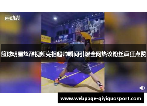 篮球明星炫酷视频亮相超帅瞬间引爆全网热议粉丝疯狂点赞