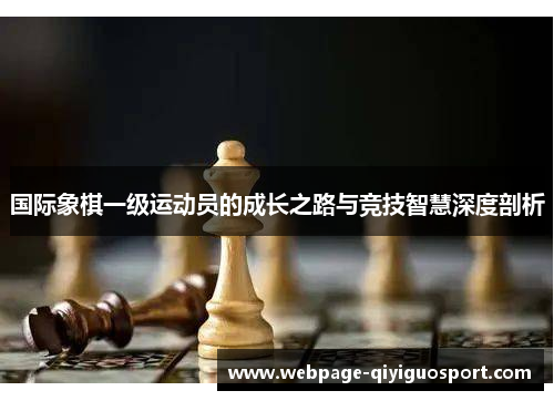 国际象棋一级运动员的成长之路与竞技智慧深度剖析